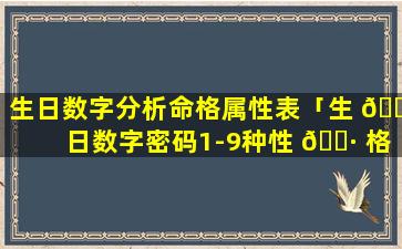 生日数字分析命格属性表「生 🌷 日数字密码1-9种性 🌷 格解读」